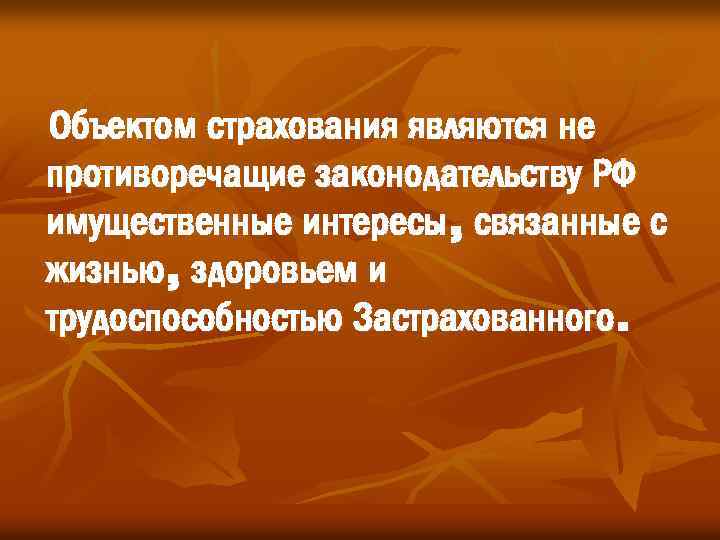Объектом страхования являются не противоречащие законодательству РФ имущественные интересы, связанные с жизнью, здоровьем и