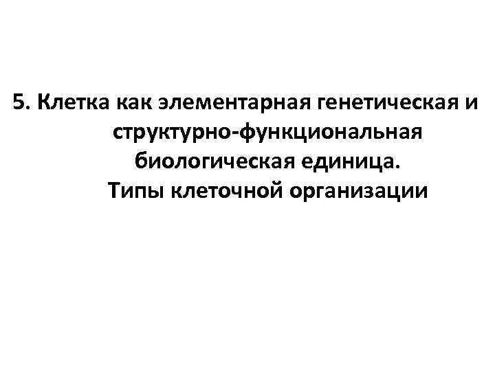 5. Клетка как элементарная генетическая и структурно-функциональная биологическая единица. Типы клеточной организации 