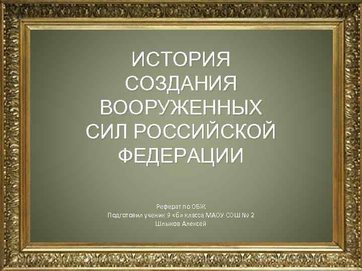 ИСТОРИЯ СОЗДАНИЯ ВООРУЖЕННЫХ СИЛ РОССИЙСКОЙ ФЕДЕРАЦИИ Реферат по ОБЖ Подготовил ученик 9 «б» класса