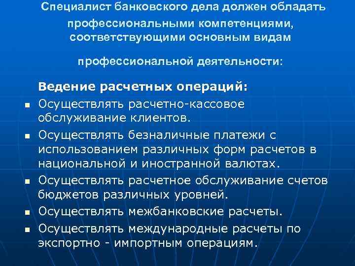 Специалист банковского дела должен обладать профессиональными компетенциями, соответствующими основным видам профессиональной деятельности: n n
