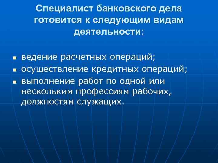 Специалист банковского дела готовится к следующим видам деятельности: n n n ведение расчетных операций;