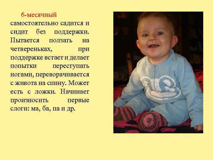 6 -месячный самостоятельно садится и сидит без поддержки. Пытается ползать на четвереньках, при поддержке