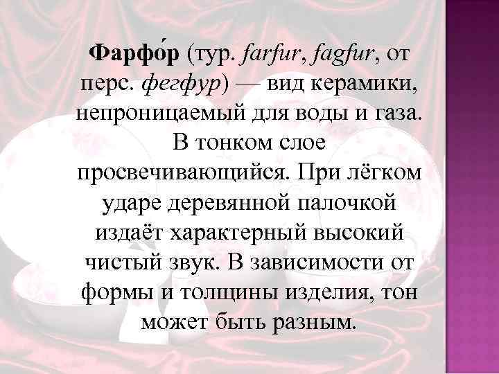 Фарфо р (тур. farfur, fagfur, от перс. фегфур) — вид керамики, непроницаемый для воды