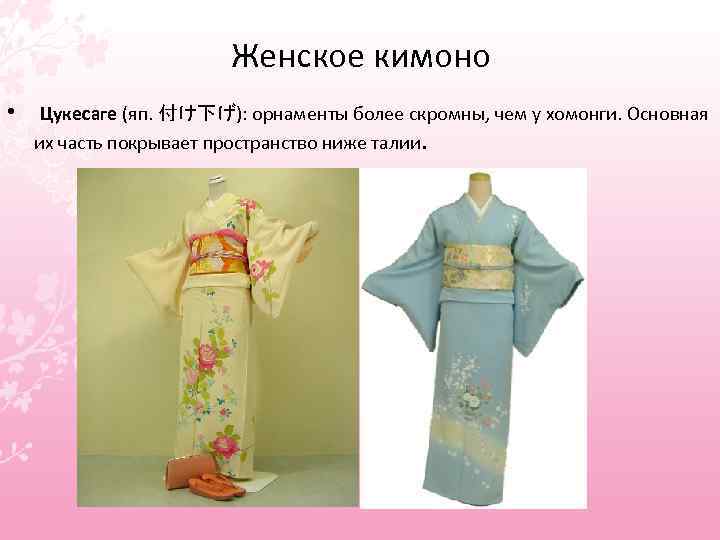 Женское кимоно • Цукесаге (яп. 付け下げ): орнаменты более скромны, чем у хомонги. Основная их