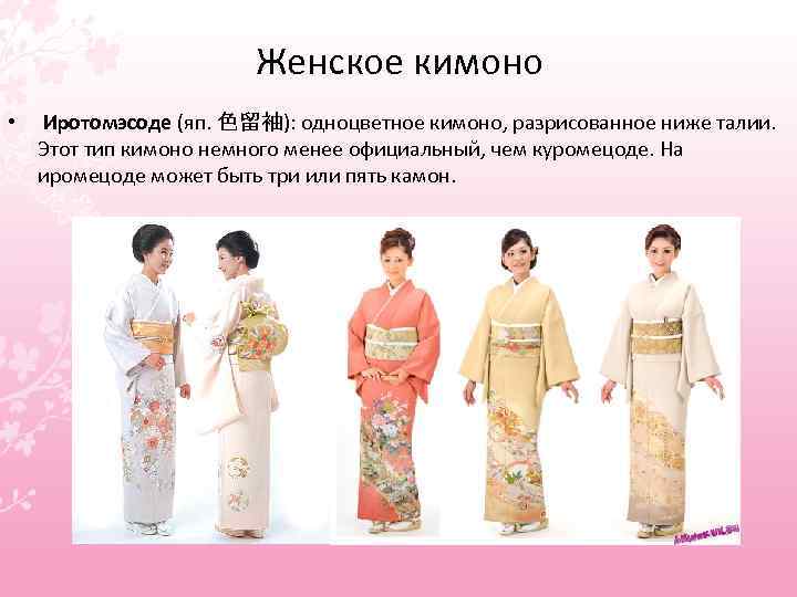 Женское кимоно • Иротомэсоде (яп. 色留袖): одноцветное кимоно, разрисованное ниже талии. Этот тип кимоно
