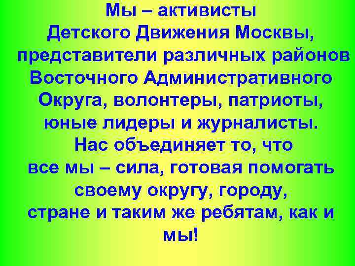 Мы – активисты Детского Движения Москвы, представители различных районов Восточного Административного Округа, волонтеры, патриоты,