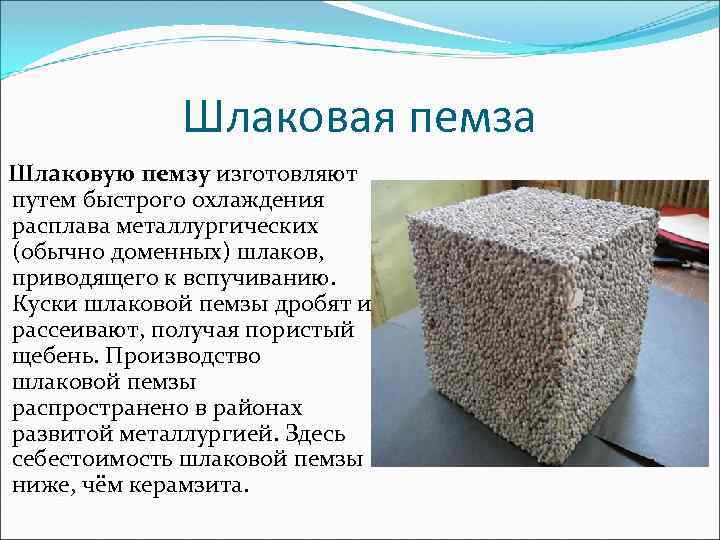 Шлаковая пемза Шлаковую пемзу изготовляют путем быстрого охлаждения расплава металлургических (обычно доменных) шлаков, приводящего