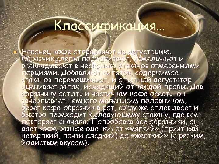 Классификация… n Наконец кофе отправляют на дегустацию. Образчик слегка поджаривают, измельчают и раскладывают в