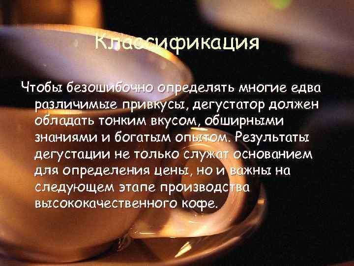 Классификация Чтобы безошибочно определять многие едва различимые привкусы, дегустатор должен обладать тонким вкусом, обширными