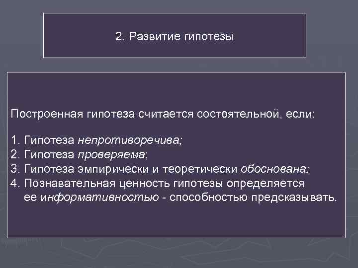 2. Развитие гипотезы Построенная гипотеза считается состоятельной, если: 1. Гипотеза непротиворечива; 2. Гипотеза проверяема;