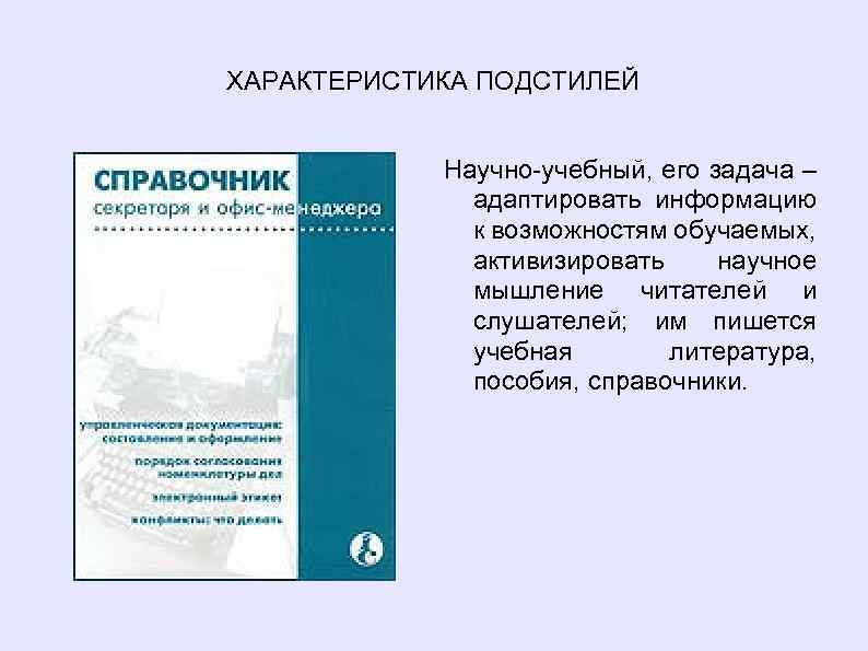 ХАРАКТЕРИСТИКА ПОДСТИЛЕЙ Научно-учебный, его задача – адаптировать информацию к возможностям обучаемых, активизировать научное мышление