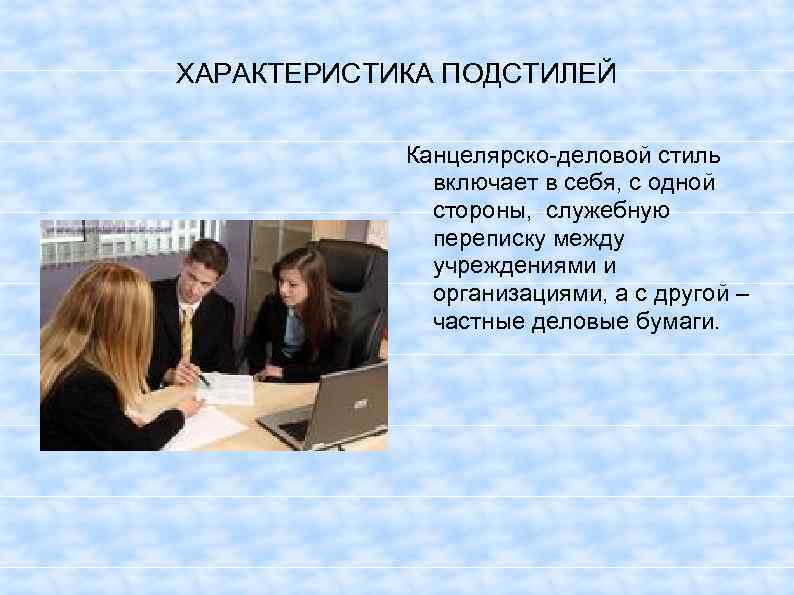 ХАРАКТЕРИСТИКА ПОДСТИЛЕЙ Канцелярско-деловой стиль включает в себя, с одной стороны, служебную переписку между учреждениями