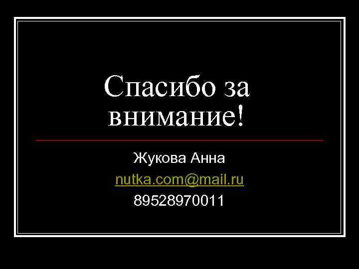 Спасибо за внимание! Жукова Анна nutka. com@mail. ru 89528970011 