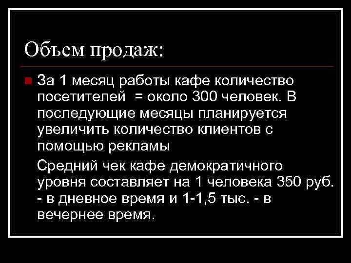 Объем продаж: n За 1 месяц работы кафе количество посетителей = около 300 человек.