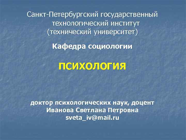 Санкт-Петербургский государственный технологический институт (технический университет) Кафедра социологии ПСИХОЛОГИЯ доктор психологических наук, доцент Иванова