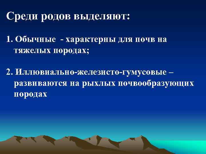 Среди родов выделяют: 1. Обычные - характерны для почв на тяжелых породах; 2. Иллювиально-железисто-гумусовые