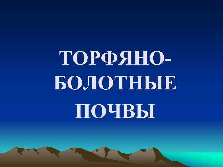 ТОРФЯНОБОЛОТНЫЕ ПОЧВЫ 