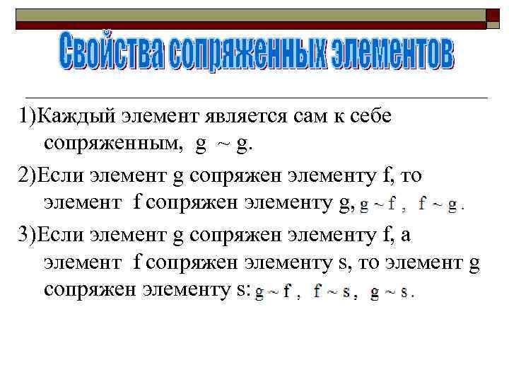 1)Каждый элемент является сам к себе сопряженным, g ~ g. 2)Если элемент g сопряжен