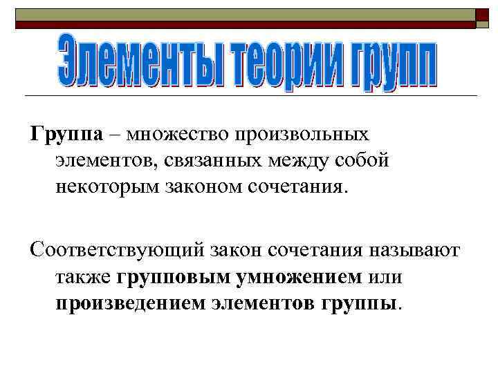 Группа – множество произвольных элементов, связанных между собой некоторым законом сочетания. Соответствующий закон сочетания
