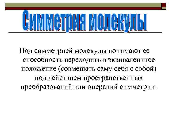 Под симметрией молекулы понимают ее способность переходить в эквивалентное положение (совмещать саму себя с