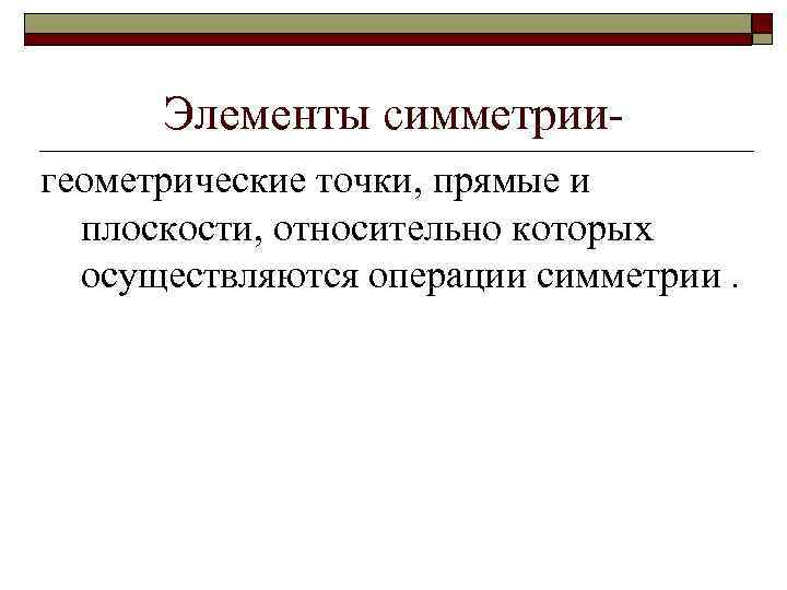 Элементы симметриигеометрические точки, прямые и плоскости, относительно которых осуществляются операции симметрии. 