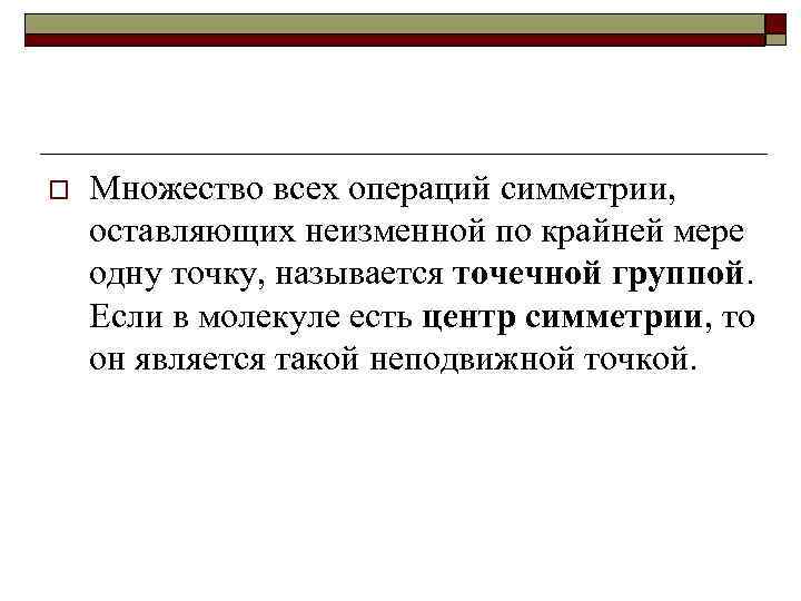 o Множество всех операций симметрии, оставляющих неизменной по крайней мере одну точку, называется точечной