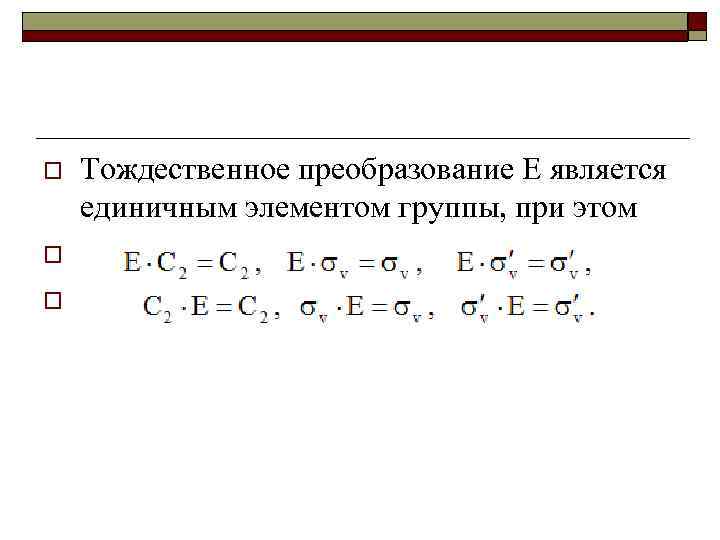 o o o Тождественное преобразование Е является единичным элементом группы, при этом 