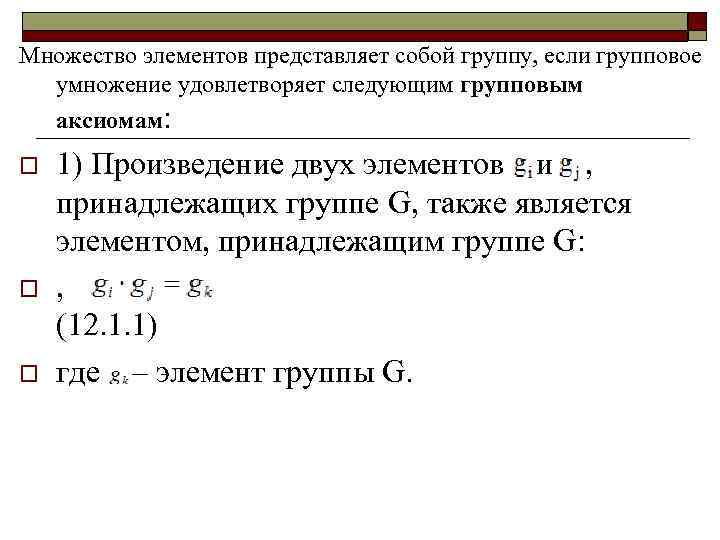 Множество элементов представляет собой группу, если групповое умножение удовлетворяет следующим групповым аксиомам: o o