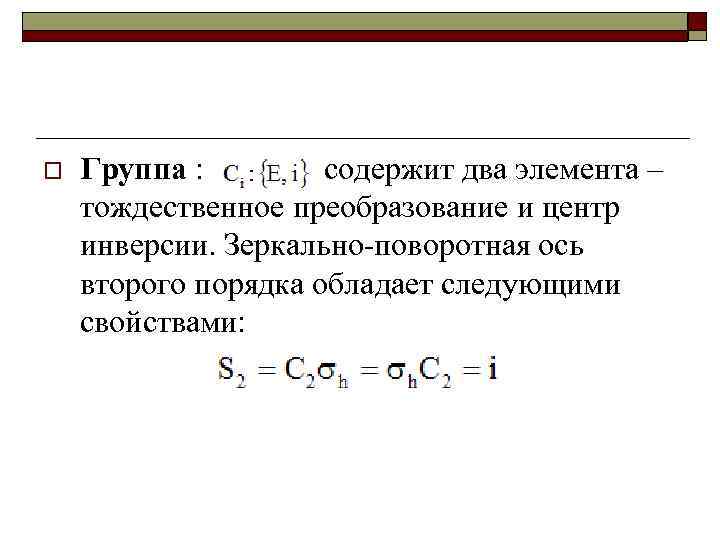 o Группа : содержит два элемента – тождественное преобразование и центр инверсии. Зеркально-поворотная ось