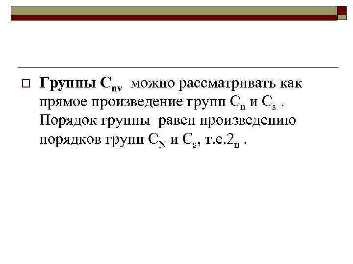 o Группы Cnv можно рассматривать как прямое произведение групп Cn и Cs. Порядок группы