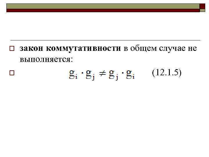 o o закон коммутативности в общем случае не выполняется: (12. 1. 5) 