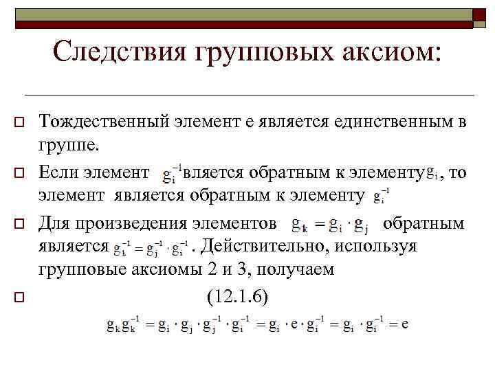Следствия групповых аксиом: o o Тождественный элемент е является единственным в группе. Если элемент