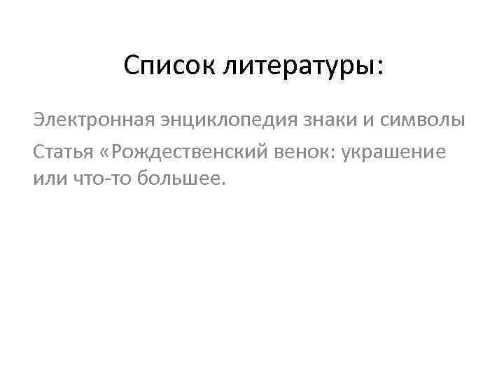 Список литературы: Электронная энциклопедия знаки и символы Статья «Рождественский венок: украшение или что-то большее.