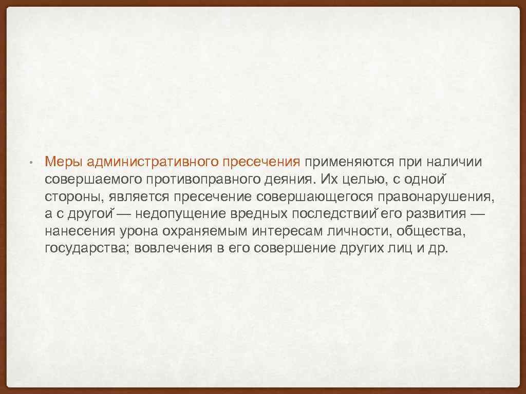  • Меры административного пресечения применяются при наличии совершаемого противоправного деяния. Их целью, с