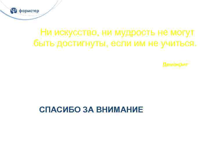 Ни искусство, ни мудрость не могут быть достигнуты, если им не учиться. Демокрит СПАСИБО