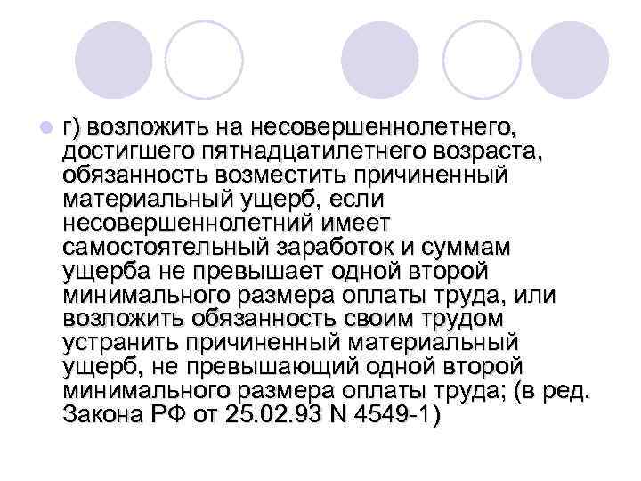 l г) возложить на несовершеннолетнего, достигшего пятнадцатилетнего возраста, обязанность возместить причиненный материальный ущерб, если