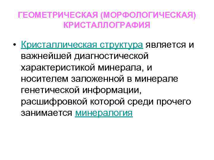 ГЕОМЕТРИЧЕСКАЯ (МОРФОЛОГИЧЕСКАЯ) КРИСТАЛЛОГРАФИЯ • Кристаллическая структура является и важнейшей диагностической характеристикой минерала, и носителем