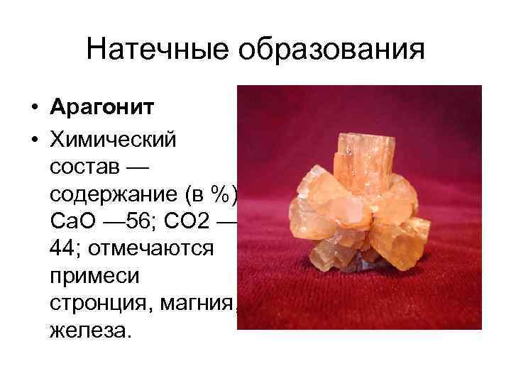Натечные образования • Арагонит • Химический состав — содержание (в %): Са. О —