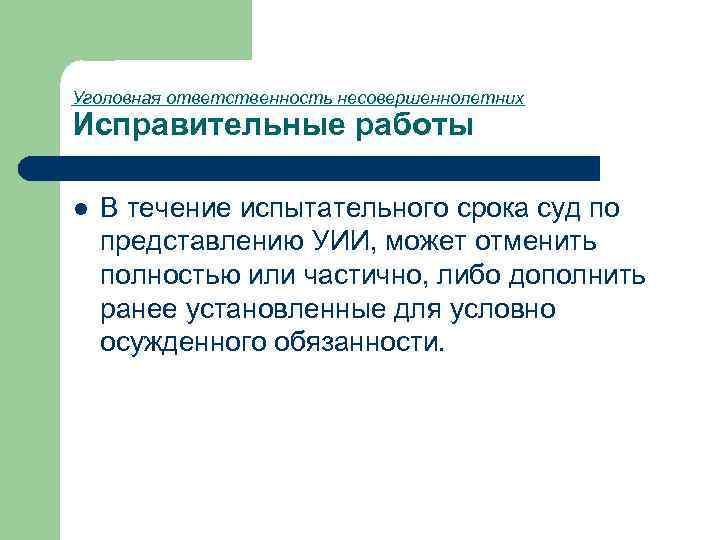 Уголовная ответственность несовершеннолетних Исправительные работы l В течение испытательного срока суд по представлению УИИ,