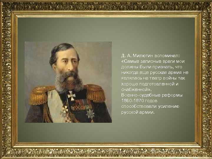 Д. А. Милютин вспоминал: «Самые записные враги мои должны были признать, что никогда еще