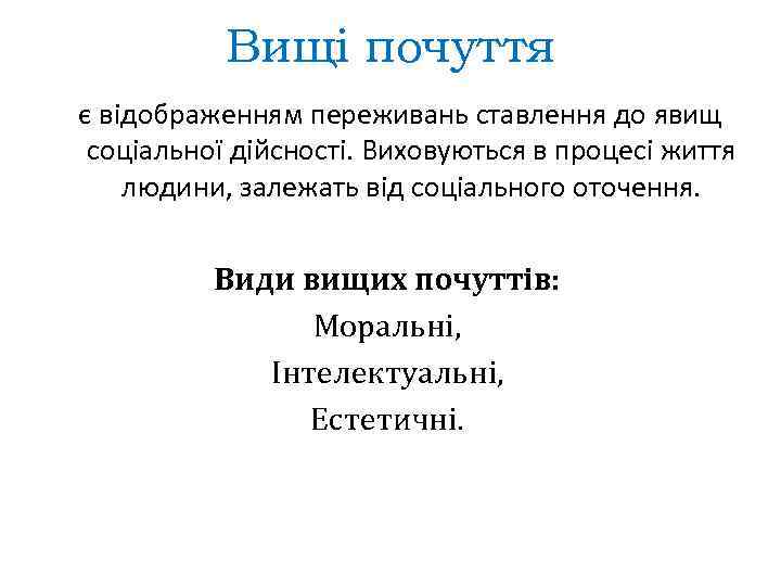 Вищі почуття є відображенням переживань ставлення до явищ соціальної дійсності. Виховуються в процесі життя