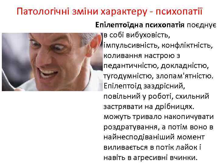 Патологічні зміни характеру - психопатії Епілептоїдна психопатія поєднує в собі вибуховість, імпульсивність, конфліктність, коливання