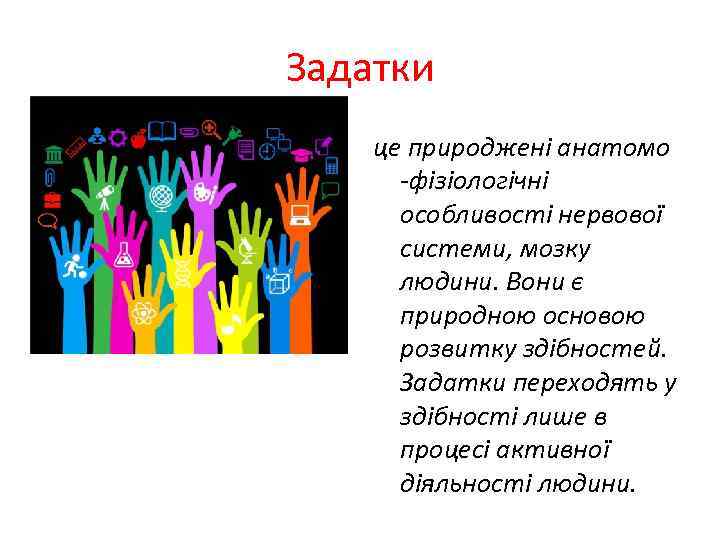Задатки це природжені анатомо фізіологічні особливості нервової системи, мозку людини. Вони є природною основою