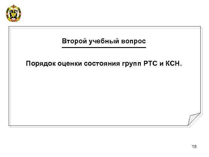 Второй учебный вопрос Порядок оценки состояния групп РТС и КСН. 15 