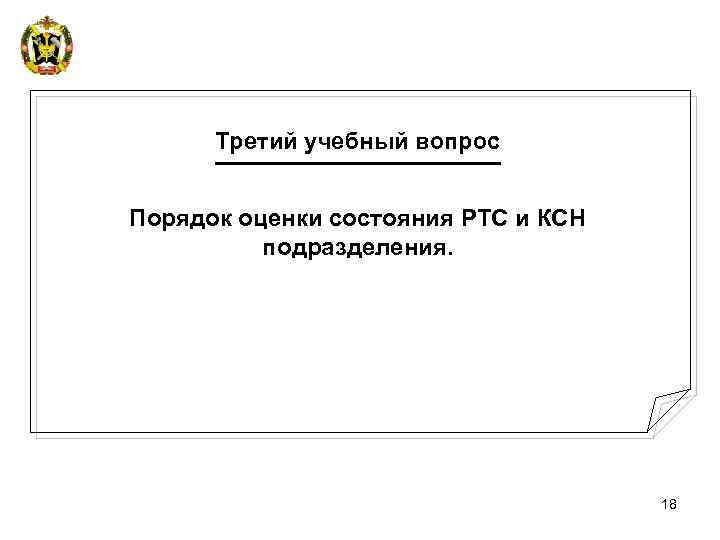 Третий учебный вопрос Порядок оценки состояния РТС и КСН подразделения. 18 