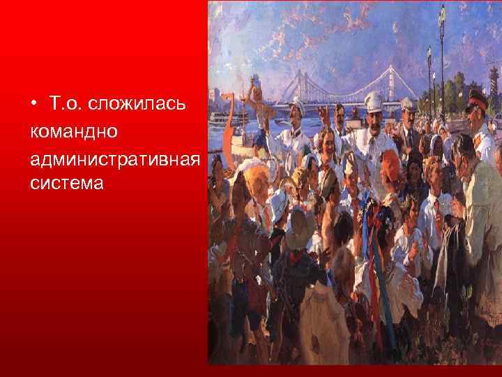  • Т. о. сложилась командно административная система 