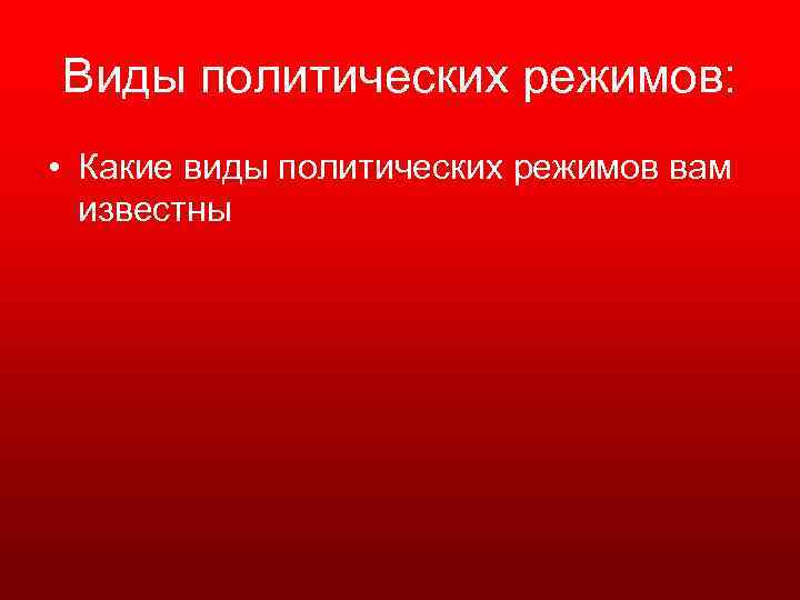 Виды политических режимов: • Какие виды политических режимов вам известны 