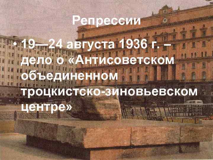 Репрессии • 19— 24 августа 1936 г. – дело о «Антисоветском объединенном троцкистско зиновьевском