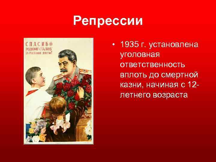 Репрессии • 1935 г. установлена уголовная ответственность вплоть до смертной казни, начиная с 12