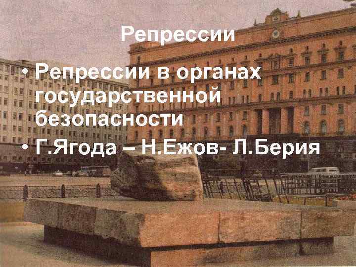 Репрессии • Репрессии в органах государственной безопасности • Г. Ягода – Н. Ежов Л.
